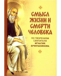 Смысл жизни и смерти человека. По творениям святителя Игнатия Бранчанинова