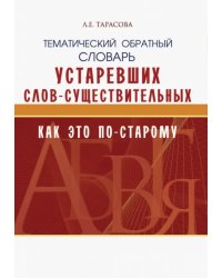 Тематический обратный словарь устаревших слов-существительных. Как это по-старому