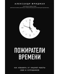 Пожиратели времени. Как избавить от лишней работы себя и сотрудников