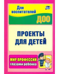 Проекты для детей. Мир профессий глазами ребенка.ФГОС ДО