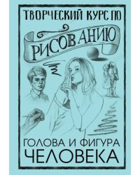 Творческий курс по рисованию. Голова и фигура человека