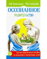 Осознанное родительство. Научно-практическое руководство по рождению и воспитанию детей