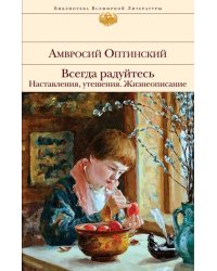 Всегда радуйтесь. Наставления, утешения. Жизнеописание