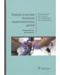 Хирургические болезни недоношенных детей. Национальное руководство