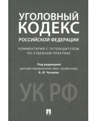 Уголовный кодекс Российской Федерации. Комментарий с путеводителем по судебной практике