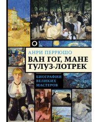 Ван Гог, Мане, Тулуз-Лотрек. Биографии великих мастеров