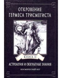 Откровение Гермеса Трисмегиста. Астрология и оккультные знания. Книга 2. Космический Бог