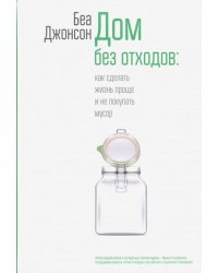 Дом без отходов. Как сделать жизнь проще и не покупать мусор