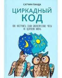 Циркадный код. Как настроить свои биологические часы на здоровую жизнь