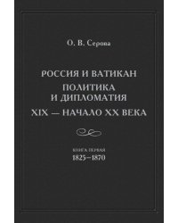 Россия и Ватикан. Политика и дипломатия. XIX - начало XX века. Книга 1. 1825-1870