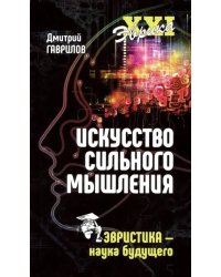 Искусство сильного мышления. Эвристика - наука будущего