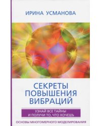 Секреты повышения вибраций. Основы многомерного моделирования. Узнай все тайны