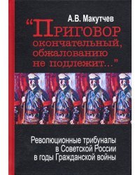 &quot;Приговор окончательный и обжалованию не подлежит...&quot; Революционные трибуналы в Советской России