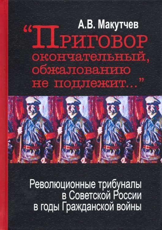 &quot;Приговор окончательный и обжалованию не подлежит...&quot; Революционные трибуналы в Советской России