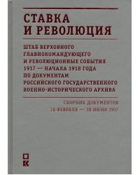 Ставка и революция. Штаб Верховного главнокомандующего и революционные события 1917-нач 1918 г. Т. 1