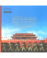 Восстанавливая небо и землю. О революциях, Японо-китайской войне и образовании КНР