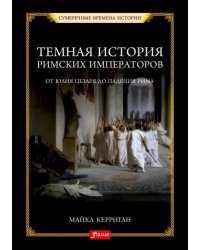 Тёмная история римских императоров. От Юлия Цезаря до падения Рима