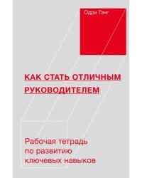 Как стать отличным руководителем. Рабочая тетрадь для развития ключевых навыков