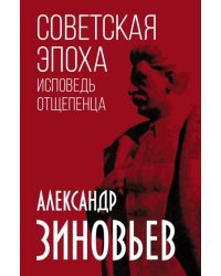 Советская эпоха. Исповедь отщепенца