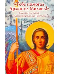 Тебе помогал Архангел Михаил!Рассказы для детей об Архистратиге сил Небесных