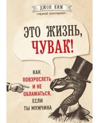 Это жизнь, чувак! Как повзрослеть и не облажаться, если ты мужчина