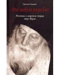 Мы живем ради вас. Рассказы о лаврском старце отце Науме