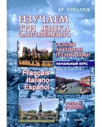 Изучаем три языка одновременно. Francais.Italiano.Espanol.Основы активной грамматики.Начальный курс