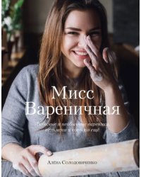 Мисс Вареничная. Любимые и необычные вареники, пельмени и кое-что еще