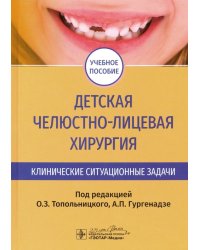 Детская челюстно-лицевая хирургия. Клинические ситуационные задачи