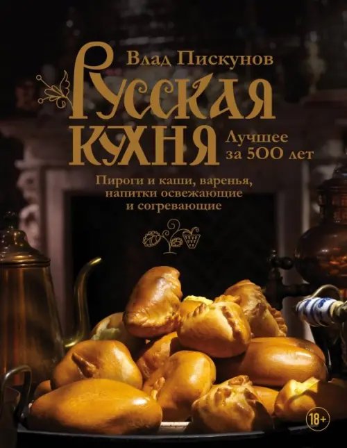 Русская кухня. Лучшее за 500 лет. Книга третья. Пироги и каши, варенья, напитки освежающие и согрев.