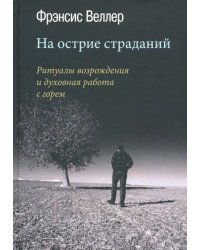 На острие страданий. Ритуалы возрождения и духовная работа с горем