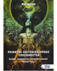 Развитие экстрасенсорных способностей. Основы медиумизма и спиритуализма. Магия Чакр