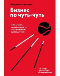 Бизнес по чуть-чуть. 150 мелочей, которые помогут стать успешным руководителем