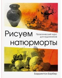 Рисуем натюрморты. Практический курс для художников