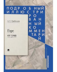 Горе от ума: комедия в четырех действиях в стихах. Подробный иллюстрированный комментарий