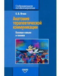 Анатомия терапевтической коммуникации. Базовые навыки и техники. Учебное пособие