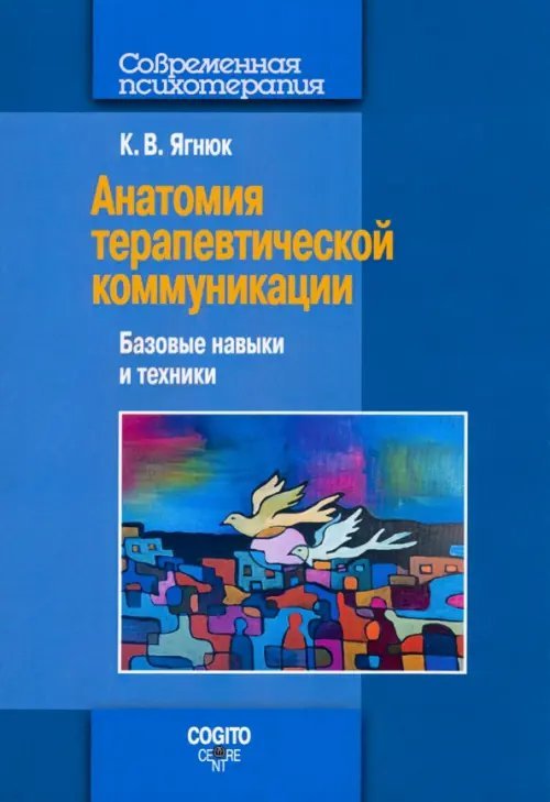 Анатомия терапевтической коммуникации. Базовые навыки и техники. Учебное пособие