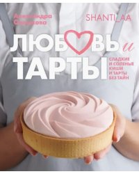 Любовь и тарты. Сладкие и соленые киши и тарты без тайн