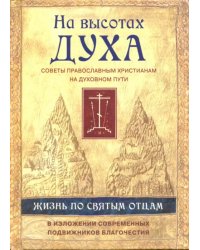 На высотах духа. Жизнь по творениям святых отцов, на примерах и в изложении современных подвижников