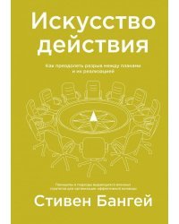 Искусство действия. Как преодолеть разрыв между планами и их реализацией