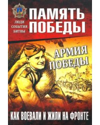 Армия Победы. Как воевали и жили на фронте