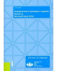 Информатика в примерах и задачах. Выпуск 5. Microsoft Excel 2016. Учебное пособие