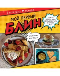 Мой первый блин. Рецепты простых блюд, которые получаются с первого раза. Кулинарные комиксы