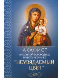 Акафист Пресвятой Богородице в честь иконы Ее &quot;Неувядаемый Цвет&quot;