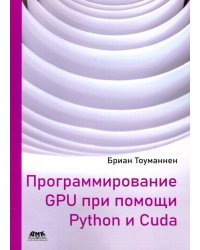 Программирование GPU при помощи Python и CUDA. Исследуйте высокопроизводительные параллельные вычисл