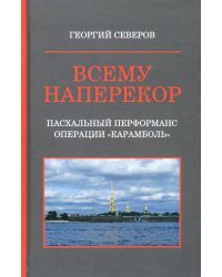 Всему наперекор. Книга 1. Пасхальный перформанс операции &quot;Карамболь&quot;