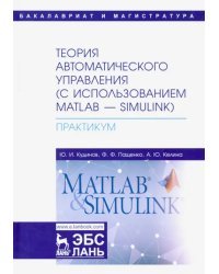 Теория автоматического управления (с использованием MATLAB-SIMULINK). Практикум. Учебное пособие