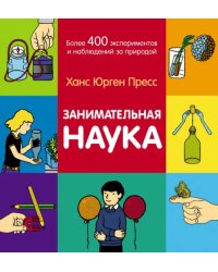 Занимательная наука. Более 400 экспериментов и наблюдений за природой