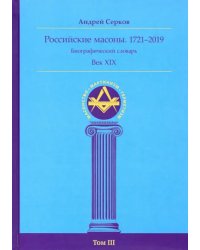 Российские масоны. 1721-2019. Век XIX. Биографический словарь. Том 3