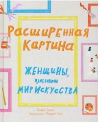 Расширенная картина. Женщины, изменившие мир искусства